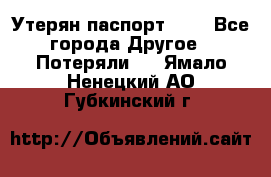 Утерян паспорт.  . - Все города Другое » Потеряли   . Ямало-Ненецкий АО,Губкинский г.